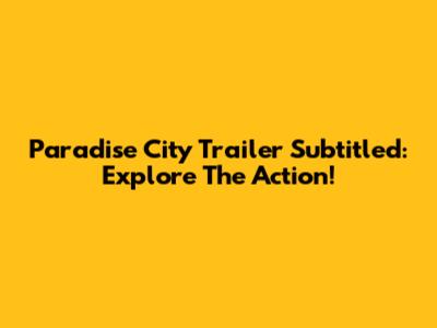 Paradise City Trailer Subtitled: Explore The Action!