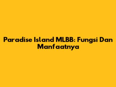 Paradise Island MLBB: Fungsi Dan Manfaatnya