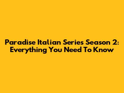 Paradise Italian Series Season 2: Everything You Need To Know