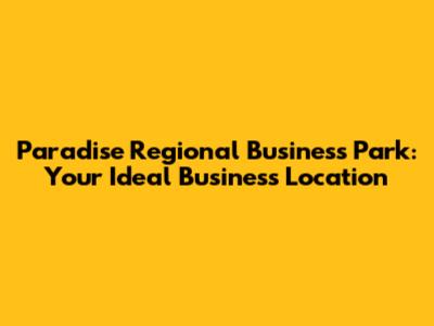Paradise Regional Business Park: Your Ideal Business Location