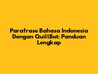 Parafrase Bahasa Indonesia Dengan QuillBot: Panduan Lengkap