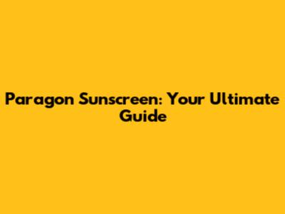 Paragon Sunscreen: Your Ultimate Guide