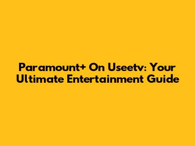 Paramount+ On Useetv: Your Ultimate Entertainment Guide
