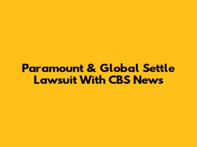Paramount & Global Settle Lawsuit With CBS News