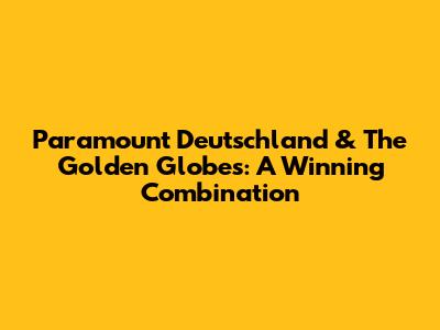 Paramount Deutschland & The Golden Globes: A Winning Combination