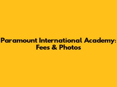 Paramount International Academy: Fees & Photos