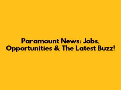 Paramount News: Jobs, Opportunities & The Latest Buzz!