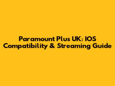 Paramount Plus UK: IOS Compatibility & Streaming Guide