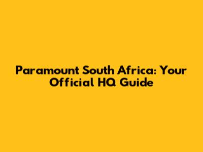 Paramount South Africa: Your Official HQ Guide