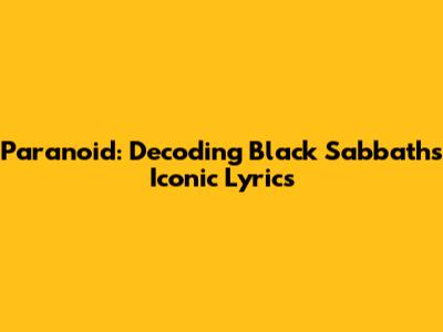 Paranoid: Decoding Black Sabbath's Iconic Lyrics