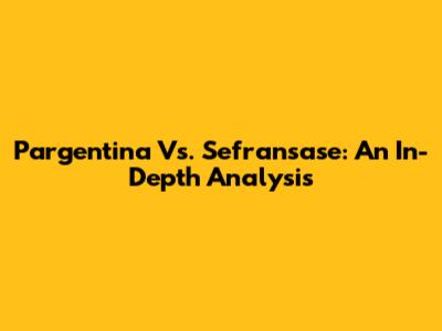 Pargentina Vs. Sefransase: An In-Depth Analysis