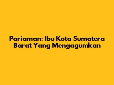 Pariaman: Ibu Kota Sumatera Barat Yang Mengagumkan