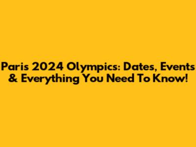 Paris 2024 Olympics: Dates, Events & Everything You Need To Know!