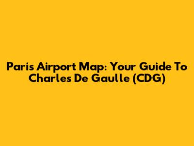Paris Airport Map: Your Guide To Charles De Gaulle (CDG)