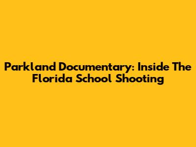 Parkland Documentary: Inside The Florida School Shooting