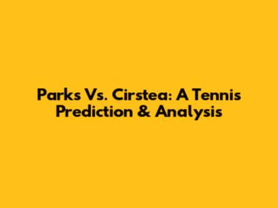 Parks Vs. Cirstea: A Tennis Prediction & Analysis