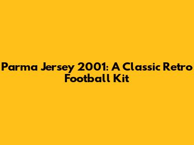 Parma Jersey 2001: A Classic Retro Football Kit