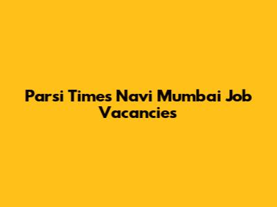Parsi Times Navi Mumbai Job Vacancies