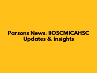 Parsons News: IIOSCMICAHSC Updates & Insights
