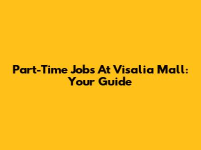 Part-Time Jobs At Visalia Mall: Your Guide