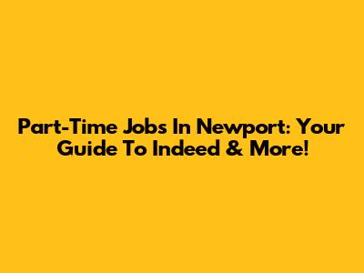 Part-Time Jobs In Newport: Your Guide To Indeed & More!