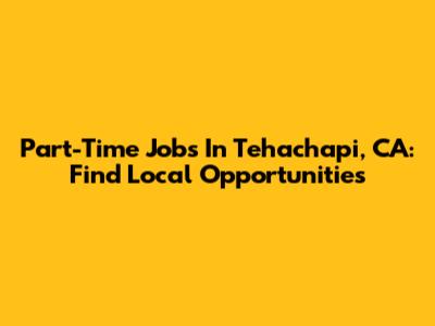 Part-Time Jobs In Tehachapi, CA: Find Local Opportunities