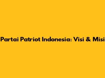 Partai Patriot Indonesia: Visi & Misi