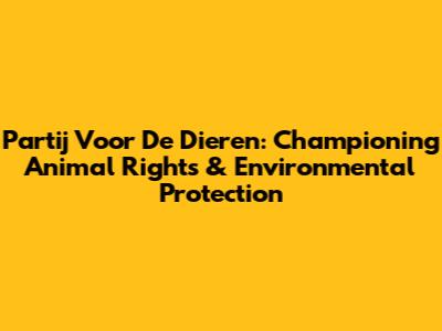 Partij Voor De Dieren: Championing Animal Rights & Environmental Protection