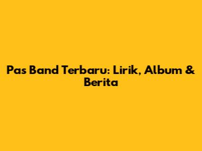 Pas Band Terbaru: Lirik, Album & Berita