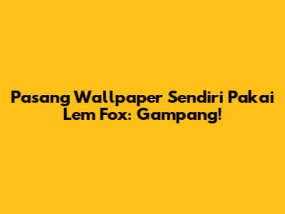 Pasang Wallpaper Sendiri Pakai Lem Fox: Gampang!