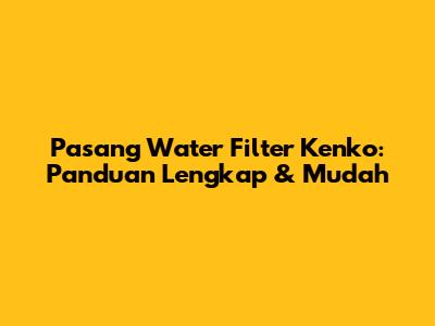 Pasang Water Filter Kenko: Panduan Lengkap & Mudah