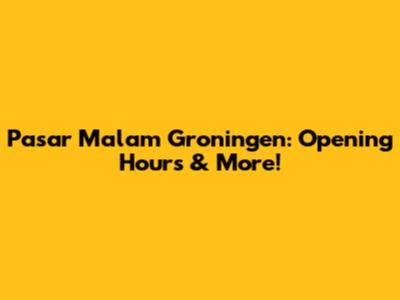 Pasar Malam Groningen: Opening Hours & More!