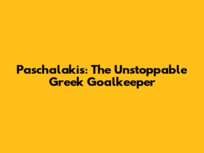 Paschalakis: The Unstoppable Greek Goalkeeper