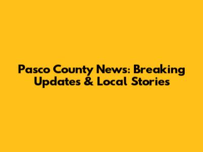 Pasco County News: Breaking Updates & Local Stories