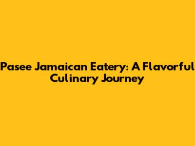 Pasee Jamaican Eatery: A Flavorful Culinary Journey