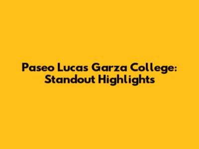 Paseo Lucas Garza College: Standout Highlights