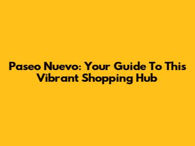 Paseo Nuevo: Your Guide To This Vibrant Shopping Hub