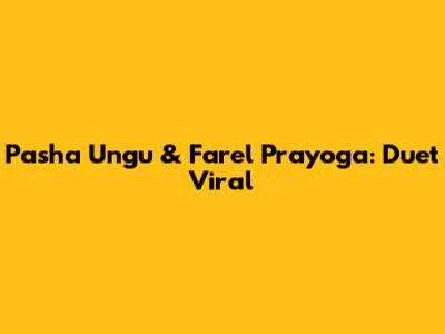 Pasha Ungu & Farel Prayoga: Duet Viral
