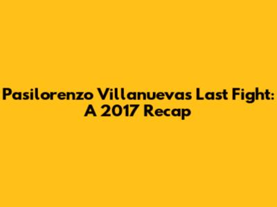 Pasilorenzo Villanueva's Last Fight: A 2017 Recap