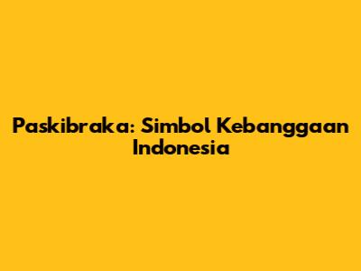 Paskibraka: Simbol Kebanggaan Indonesia