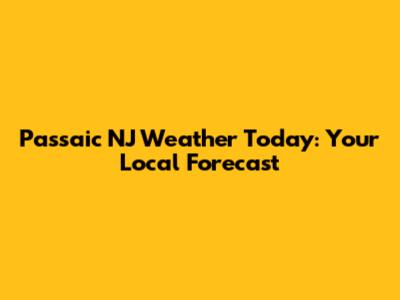 Passaic NJ Weather Today: Your Local Forecast