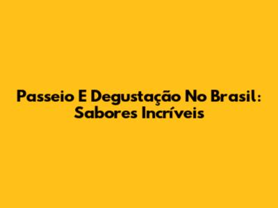 Passeio E Degustação No Brasil: Sabores Incríveis