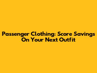 Passenger Clothing: Score Savings On Your Next Outfit