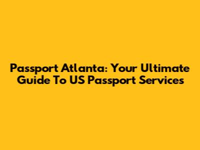Passport Atlanta: Your Ultimate Guide To US Passport Services