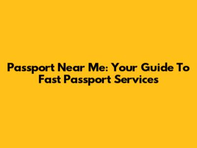 Passport Near Me: Your Guide To Fast Passport Services