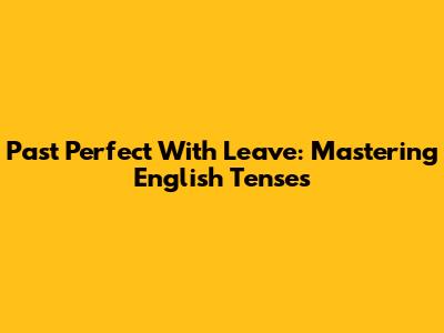 Past Perfect With 'Leave': Mastering English Tenses
