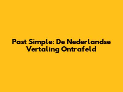 Past Simple: De Nederlandse Vertaling Ontrafeld