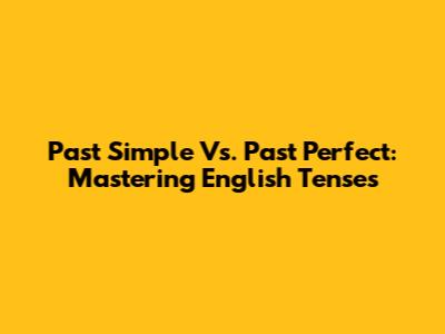 Past Simple Vs. Past Perfect: Mastering English Tenses