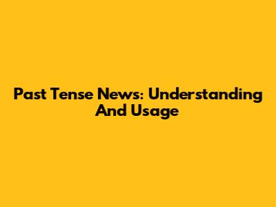 Past Tense News: Understanding And Usage