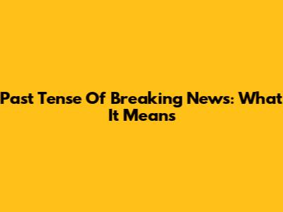 Past Tense Of Breaking News: What It Means